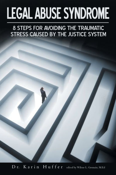 Legal Abuse Syndrome: 8 Steps for Avoiding the Traumatic Stress Caused by the Justice System