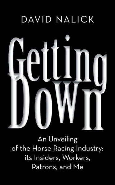 Getting Down: An Unveiling of the Horse Racing Industry: its Insiders, Workers, Patrons, and Me