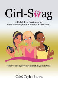 Title: Girl-Swag: A Global Girl's Curriculum for Personal Development & Lifestyle Enhancement, Author: Chloe Taylor Brown