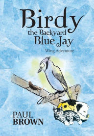 Title: Birdy the Backyard Blue Jay: Wing Adventure, Author: Paul Brown