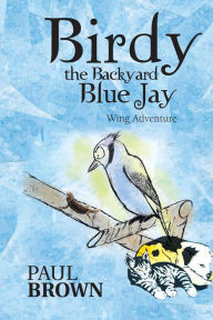 Title: Birdy the Backyard Blue Jay: Wing Adventure, Author: Paul Brown