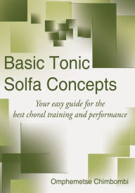 Title: Basic Tonic Solfa Concepts: Your easy guide for the best choral training and performance, Author: Omphemetse Chimbombi