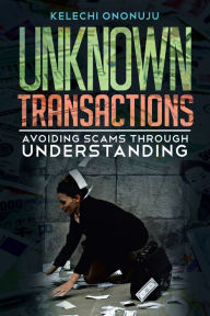 Title: UNKNOWN TRANSACTIONS: Avoiding Scams Through Understanding, Author: KELECHI ONONUJU