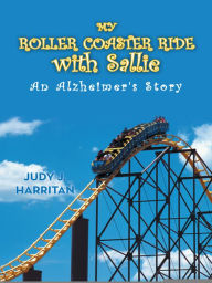 Title: My Roller Coaster Ride with Sallie: An Alzheimer's Story, Author: Judy J. Harritan