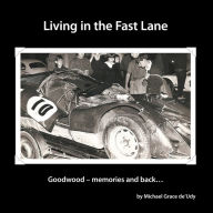 Title: Living in the Fast Lane: Goodwood - memories and back ..., Author: Michael Grace de'Udy