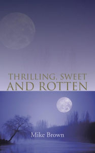 Title: Thrilling, Sweet and Rotten, Author: Mike Brown