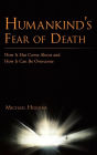 Humankind's Fear of Death: How It Has Come about and How It Can Be Overcome