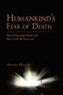 Humankind's Fear of Death: How It Has Come About and How It Can Be Overcome