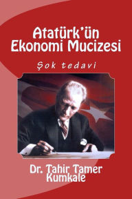 Title: Ataturk'un Ekonomi Mucizesi, Author: Dr Tahir Tamer Kumkale