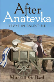 Title: After Anatevka: Tevye in Palestine, Author: Mitchell G Bard Ph.D.