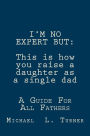 I'M NO EXPERT BUT: This is how you raise a daughter as a single dad: A Guide For All Fathers