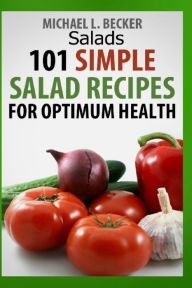 Title: Salads: 101 Simple Salad Recipes for Optimum Health, Author: Michael L. Becker