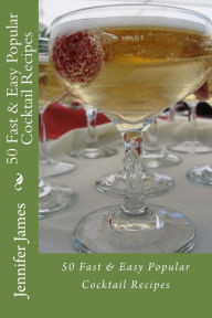Title: 50 Fast & Easy Popular Cocktail Recipes, Author: Jennifer James