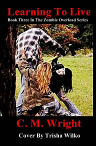 Title: Learning To Live: Book Three In The Zombie Overload Series, Author: Trisha Wilko