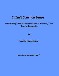 Title: It Isn't Common Sense: Interacting With People Who Have Memory Loss Due to Dementia, Author: Jennifer Ghent-Fuller