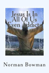 Title: Jesus In In All Of Us Even Addicts: The struggles of addicts being saved, In a Church that does not understnd them., Author: Norman Lewis Bowman