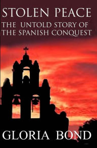 Title: Stolen Peace: The Untold Story of the Spanish Conquest, Author: Gloria Bond