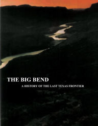 Title: The Big Bend - A History of the Last Texas Frontier, Author: Ronnie C Tyler
