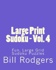 Title: Large Print Sudoku - Vol. 4: Fun, Large Grid Sudoku Puzzles, Author: Bill Rodgers