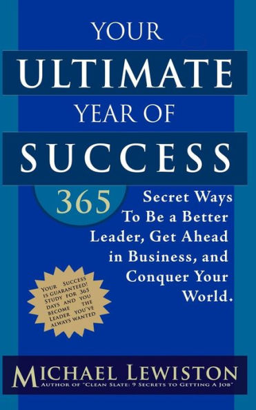 Your Ultimate Year of Success: 365 Secret Ways To Be A Better Leader, Get Ahead in Business, and Conquer Your World