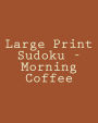 Large Print Sudoku - Morning Coffee: Fun, Large Print Sudoku Puzzles