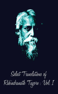 Title: Select Translations of Rabindranath Tagore: Volume I, Author: A Datta