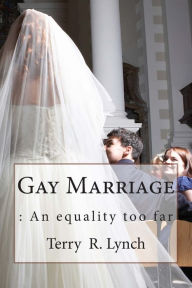 Title: Gay Marriage: : An equality too far, Author: Terry R Lynch