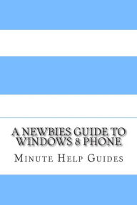 Title: A Newbies Guide to Windows 8 Phone, Author: Minute Help Guides