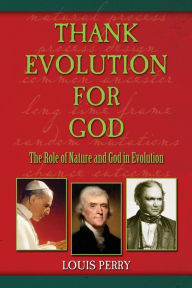 Title: Thank Evolution for God: The Roles of Nature and God in Evolution, Author: Louis Perry