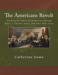 The Americans Revolt: Teaching the American Revolution through Plays, a Timeline Game, and other Mini Units