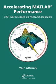 Title: Accelerating MATLAB Performance: 1001 tips to speed up MATLAB programs / Edition 1, Author: Yair M. Altman