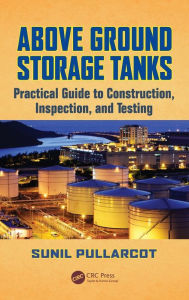Title: Above Ground Storage Tanks: Practical Guide to Construction, Inspection, and Testing / Edition 1, Author: Sunil Pullarcot