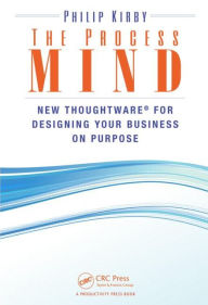Title: The Process Mind: New Thoughtware ® for Designing Your Business on Purpose / Edition 1, Author: Philip Kirby