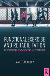 Title: Functional Exercise and Rehabilitation: The Neuroscience of Movement, Pain and Performance, Author: James Crossley
