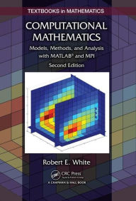 Title: Computational Mathematics: Models, Methods, and Analysis with MATLAB® and MPI, Second Edition / Edition 2, Author: Robert E. White