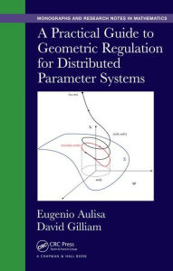 Title: A Practical Guide to Geometric Regulation for Distributed Parameter Systems / Edition 1, Author: Eugenio Aulisa
