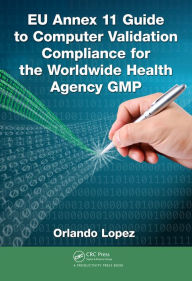 Title: EU Annex 11 Guide to Computer Validation Compliance for the Worldwide Health Agency GMP / Edition 1, Author: Orlando Lopez