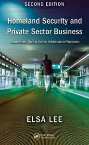 Title: Homeland Security and Private Sector Business: Corporations' Role in Critical Infrastructure Protection, Second Edition / Edition 2, Author: Elsa Lee