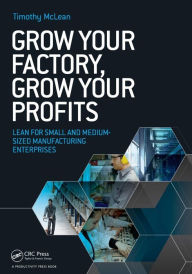 Title: Grow Your Factory, Grow Your Profits: Lean for Small and Medium-Sized Manufacturing Enterprises / Edition 1, Author: Timothy McLean