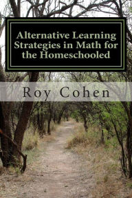 Title: Alternative Learning Strategies in Math for the Homeschooled, Author: Roy Cohen
