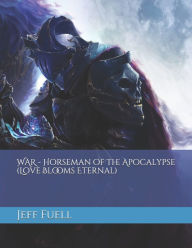 Title: WAR - Horseman of the Apocalypse (Love Blooms Eternal), Author: Jeff Fuell