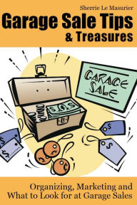 Title: Garage Sale Tips and Treasures: Organizing, Marketing and What to Look for at Garage Sales, Author: Sherrie Le Masurier