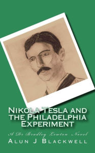 Title: Nikola Tesla and the Philadelphia Experiment: A Dr Bradley Lewton novel, Author: Alun J Blackwell