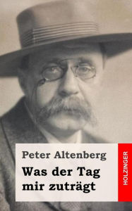 Title: Was der Tag mir zuträgt, Author: Peter Altenberg