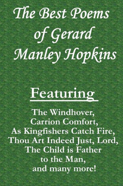 The Best Poems Of Gerard Manley Hopkins Featuring The Windhover Carrion Comfort As Kingfishers Catch Fire Thou Art Indeed Just Lord The Child Is Father To The Man And Many More By