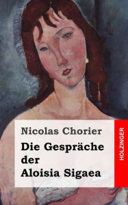 Title: Die Gespräche der Aloisia Sigaea: (Aloysiae Sygeae Toletanae satira sotadica de arcanis Amoris et Veneris), Author: Nicolas Chorier