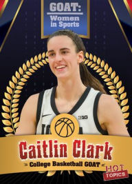 Title: Caitlin Clark: College Basketball GOAT, Author: Kristen Rajczak Nelson