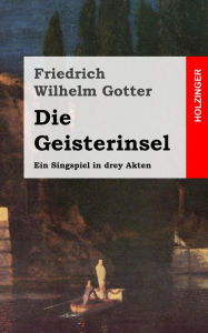 Title: Die Geisterinsel: Ein Singspiel in drey Akten, Author: Friedrich Wilhelm Gotter