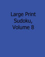 Large Print Sudoku, Volume 8: 80 Easy to Read, Large Print Sudoku Puzzles