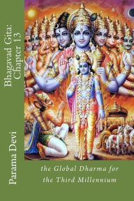 Title: Bhagavad Gita: Chapter 13: the Global Dharma for the Third Millennium, Author: Parama Karuna Devi